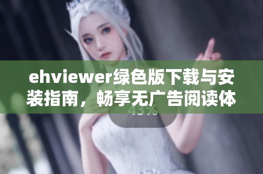 ehviewer绿色版下载与安装指南，畅享无广告阅读体验