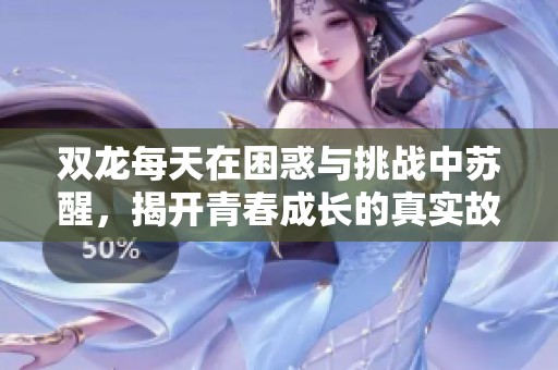 双龙每天在困惑与挑战中苏醒，揭开青春成长的真实故事