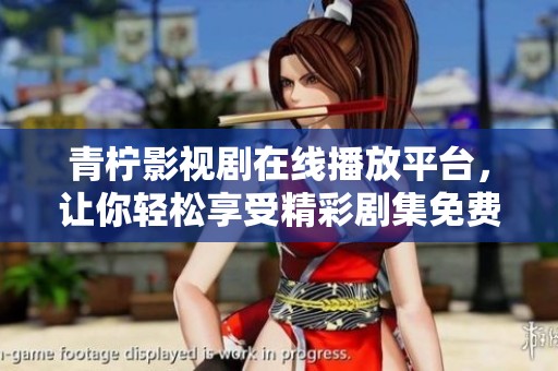 青柠影视剧在线播放平台，让你轻松享受精彩剧集免费观看体验