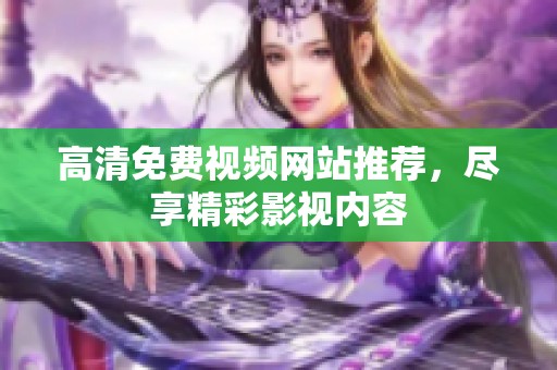 高清免费视频网站推荐，尽享精彩影视内容