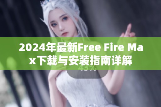 2024年最新Free Fire Max下载与安装指南详解