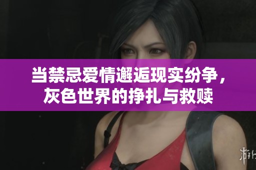 当禁忌爱情邂逅现实纷争，灰色世界的挣扎与救赎