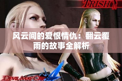 风云间的爱恨情仇：翻云覆雨的故事全解析
