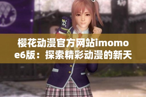樱花动漫官方网站imomoe6版：探索精彩动漫的新天地