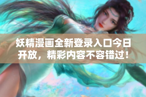 妖精漫画全新登录入口今日开放，精彩内容不容错过！