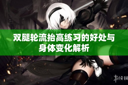双腿轮流抬高练习的好处与身体变化解析