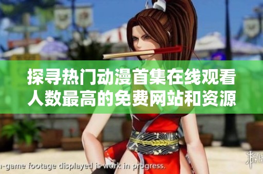 探寻热门动漫首集在线观看人数最高的免费网站和资源推荐