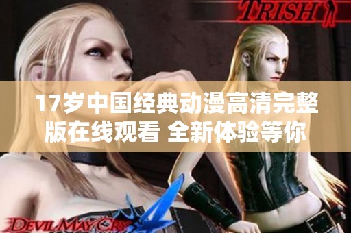 17岁中国经典动漫高清完整版在线观看 全新体验等你来享受