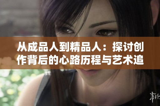从成品人到精品人：探讨创作背后的心路历程与艺术追求