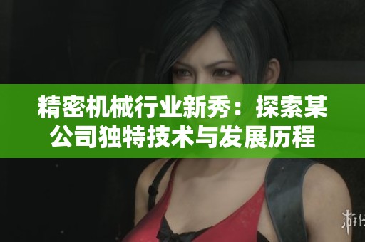 精密机械行业新秀：探索某公司独特技术与发展历程