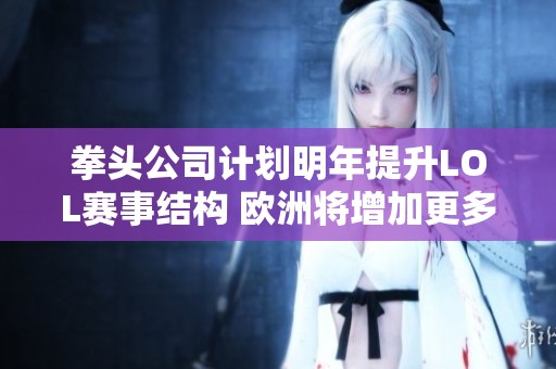 拳头公司计划明年提升LOL赛事结构 欧洲将增加更多BO3赛制