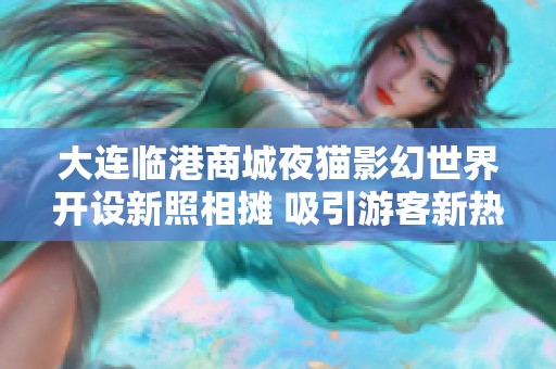 大连临港商城夜猫影幻世界开设新照相摊 吸引游客新热潮