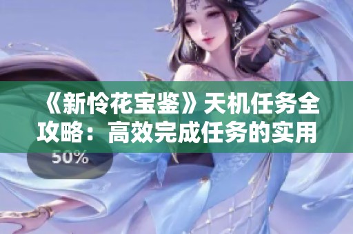 《新怜花宝鉴》天机任务全攻略：高效完成任务的实用技巧详解