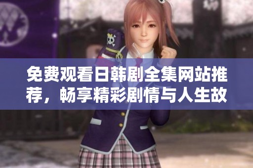 免费观看日韩剧全集网站推荐，畅享精彩剧情与人生故事