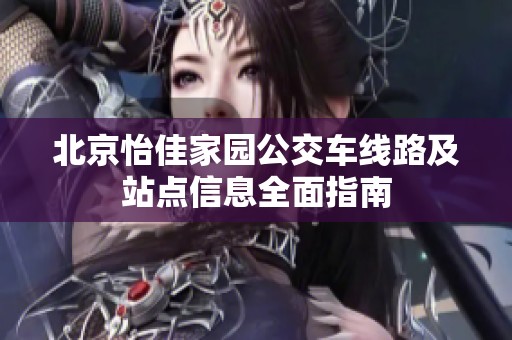 北京怡佳家园公交车线路及站点信息全面指南