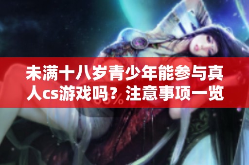 未满十八岁青少年能参与真人cs游戏吗？注意事项一览