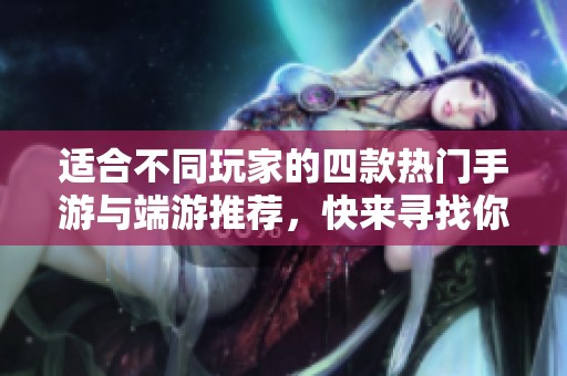适合不同玩家的四款热门手游与端游推荐，快来寻找你的最佳选择！