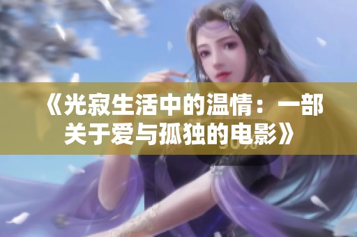 《光寂生活中的温情：一部关于爱与孤独的电影》