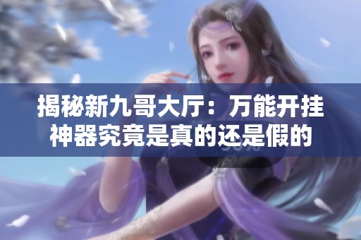 揭秘新九哥大厅：万能开挂神器究竟是真的还是假的