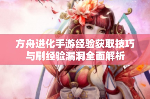 方舟进化手游经验获取技巧与刷经验漏洞全面解析