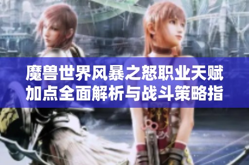魔兽世界风暴之怒职业天赋加点全面解析与战斗策略指南