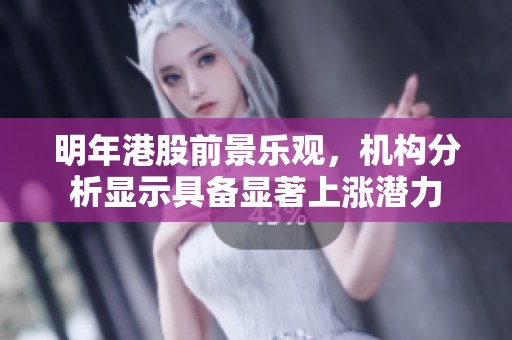 明年港股前景乐观，机构分析显示具备显著上涨潜力