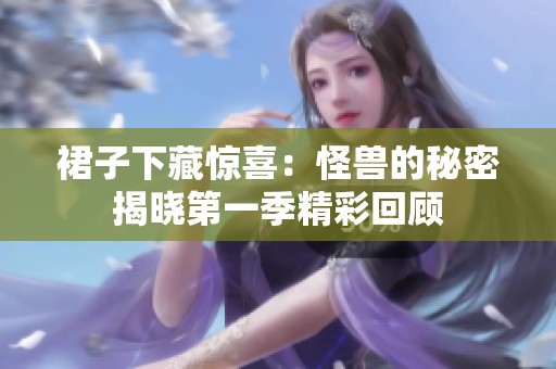 裙子下藏惊喜：怪兽的秘密揭晓第一季精彩回顾