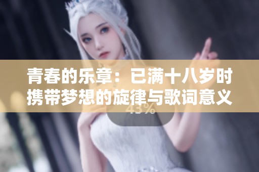 青春的乐章：已满十八岁时携带梦想的旋律与歌词意义总汇