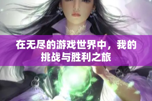 在无尽的游戏世界中，我的挑战与胜利之旅