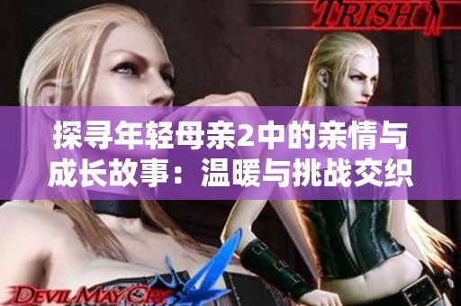 探寻年轻母亲2中的亲情与成长故事：温暖与挑战交织的生活篇章