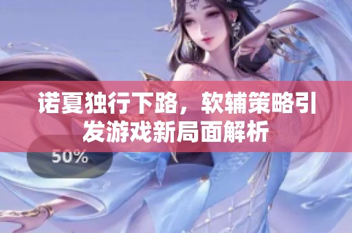 诺夏独行下路，软辅策略引发游戏新局面解析