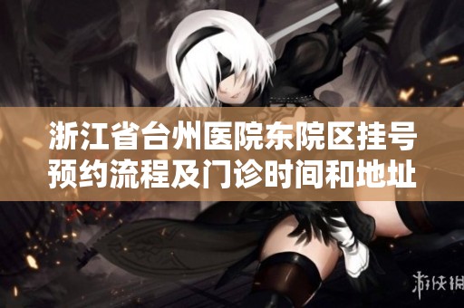 浙江省台州医院东院区挂号预约流程及门诊时间和地址信息详解