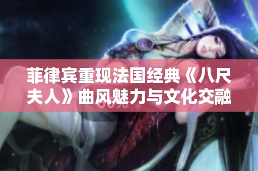 菲律宾重现法国经典《八尺夫人》曲风魅力与文化交融