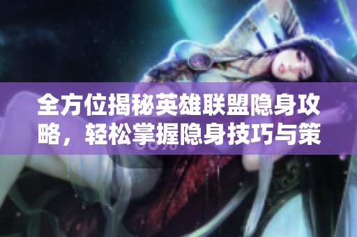 全方位揭秘英雄联盟隐身攻略，轻松掌握隐身技巧与策略