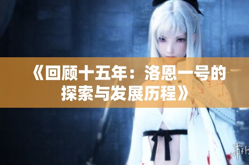 《回顾十五年：洛恩一号的探索与发展历程》