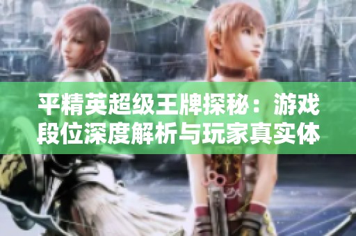 平精英超级王牌探秘：游戏段位深度解析与玩家真实体验分享