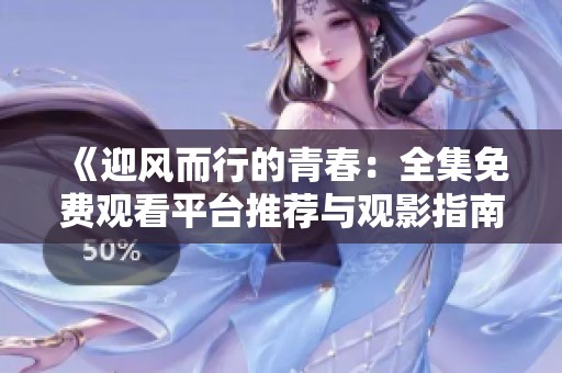 《迎风而行的青春：全集免费观看平台推荐与观影指南》