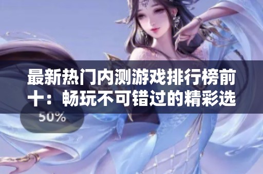 最新热门内测游戏排行榜前十：畅玩不可错过的精彩选择！