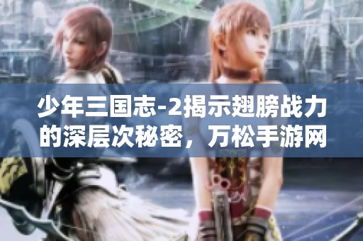 少年三国志-2揭示翅膀战力的深层次秘密，万松手游网深度解析