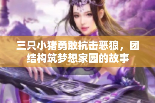 三只小猪勇敢抗击恶狼，团结构筑梦想家园的故事
