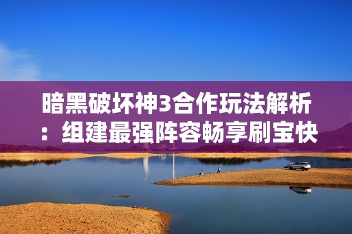 暗黑破坏神3合作玩法解析：组建最强阵容畅享刷宝快感
