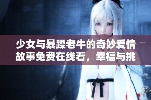 少女与暴躁老牛的奇妙爱情故事免费在线看，幸福与挑战并存