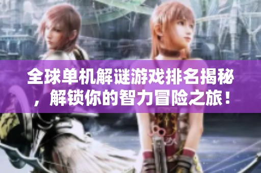 全球单机解谜游戏排名揭秘，解锁你的智力冒险之旅！
