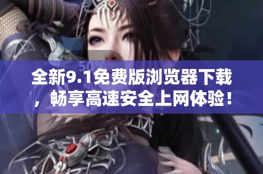 全新9.1免费版浏览器下载，畅享高速安全上网体验！