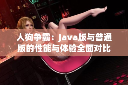 人狗争霸：Java版与普通版的性能与体验全面对比