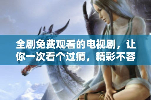 全剧免费观看的电视剧，让你一次看个过瘾，精彩不容错过！