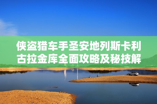 侠盗猎车手圣安地列斯卡利古拉金库全面攻略及秘技解析