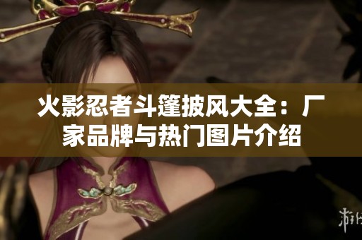 火影忍者斗篷披风大全：厂家品牌与热门图片介绍