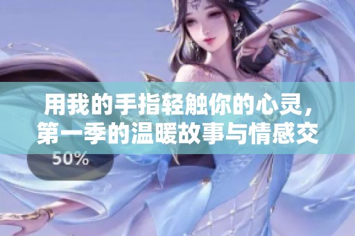 用我的手指轻触你的心灵，第一季的温暖故事与情感交织