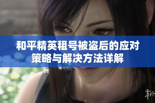 和平精英租号被盗后的应对策略与解决方法详解